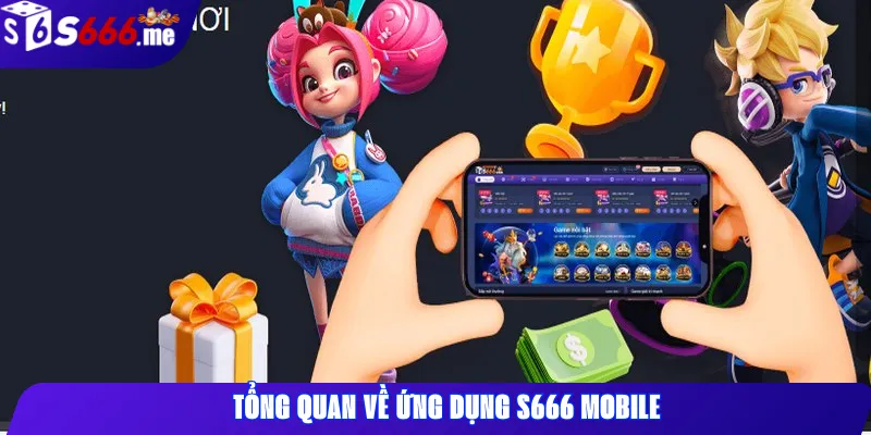 Tổng Quan Về Ứng Dụng S666 Mobile